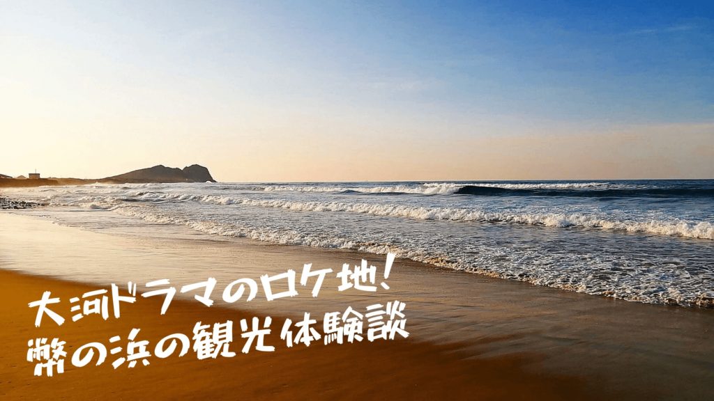 感想 全長6 大河のロケ地 幣 にぎ の浜の観光体験談 ヘイジツトリップ